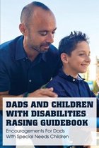 Dads And Children With Disabilities Rasing Guidebook: Encouragements For Dads With Special Needs Children