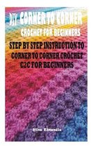 DIY Corner to Corner Crochet for Beginners: Step by Step Instruction to Corner to Corner Crochet C2c for Beginners
