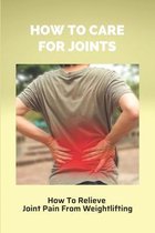 How To Care For Joints: How To Relieve Joint Pain From Weightlifting