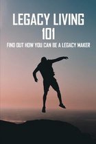 Legacy Living 101: Find Out How You Can Be A Legacy Maker