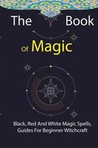 The Book Of Magic: Black, Red And White Magic Spells, Guides For Beginner Witchcraft