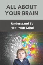 All About Your Brain: Understand To Heal Your Mind