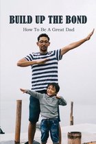 Build Up The Bond: How to Be a Great Dad