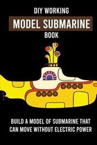 DIY Working Model Submarine Book: Build A Model Of Submarine That Can Move Without Electric Power