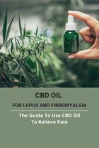 CBD Oil For Lupus And Fibromyalgia: The Guide To Use CBD Oil To Relieve Pain