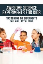 Awesome Science Experiments For Kids: Tips To Make The Experiments Safe And Easy At Home