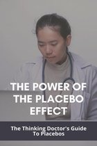 The Power Of The Placebo Effect: The Thinking Doctor's Guide To Placebos