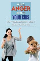 When Anger Hurts Your Kids: How To Manage Your Emotions & Raise A Happy And Confident Child