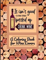 It Isn't Good To Keep Things Bottled Up Drink Wine A Coloring Book For Wine Lovers