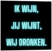 Dibond - Tekst: ''Ik Wijn, Jij Wijnt, WIj dronken'' Neon Letters Blauw/Zwart - 50x50cm Foto op Aluminium (Wanddecoratie van metaal)
