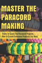 Master The Paracord Making: Tricks To Crack The Paracord Projects, How To Create Awesome Products For Noob