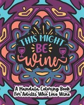 This Might Be Wine: A Mandala Coloring Book For Adults Who Love Wine