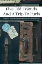 Five Old Friends And A Trip To Paris: A Positive Spin On Older Women And Their Relationships