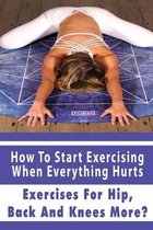 How To Start Exercising When Everything Hurts: Exercises For Hip, Back And Knees More?