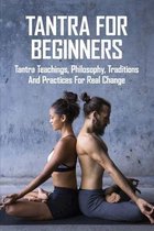 Tantra For Beginners: Tantra Teachings, Philosophy, Traditions And Practices For Real Change