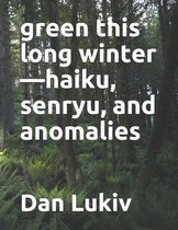 green this long winter-haiku, senryu, and anomalies