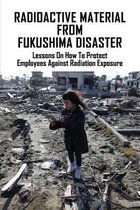 Radioactive Material From Fukushima Disaster: Lessons On How To Protect Employees Against Radiation Exposure