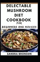 Delectable Mushroom Diet Cookbook for Beginners and Novices