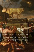 The Logic of Idolatry in Seventeenth–Century French Literature