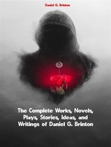 The Complete Works, Novels, Plays, Stories, Ideas, and Writings of Daniel G. Brinton