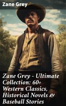 Zane Grey - Ultimate Collection: 60+ Western Classics, Historical Novels & Baseball Stories