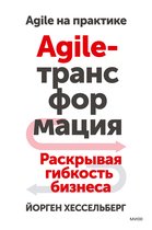Agile на практике - Agile-трансформация. Раскрывая гибкость бизнеса