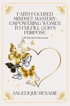 Faith-Focused Mindset Mastery: Empowering Women to Fulfill God's Purpose