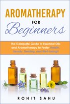 Aromatherapy for Beginners: The Complete Guide to Essential Oils and Aromatherapy to Foster Health, Beauty, Healing, and Well-Being!!
