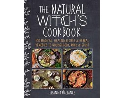 The Natural Witch's Cookbook 100 Magical, Healing Recipes  Herbal Remedies to Nourish Body, Mind  Spirit