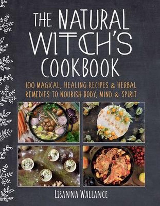 The Natural Witch's Cookbook 100 Magical, Healing Recipes  Herbal Remedies to Nourish Body, Mind  Spirit