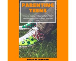 Parenting Teens: Learn How Parenting Teenagers and Young Adults Can Be Simple and Positive and Why You Should Tackle Subjects Surrounding Love, Growth, Sex, Violence and Logic