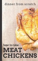 Dinner From Scratch: How To Raise Meat Chickens