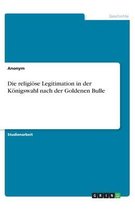 Die religiöse Legitimation in der Königswahl nach der Goldenen Bulle