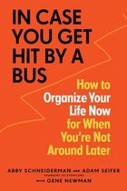 In Case You Get Hit by a Bus A Plan to Organize Your Life Now for When You're Not Around Later