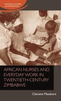 Nursing History and Humanities- African Nurses and Everyday Work in Twentieth-Century Zimbabwe
