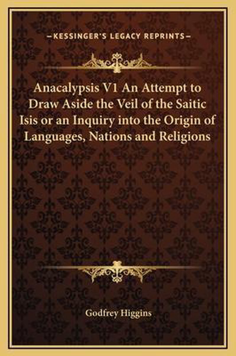 Anacalypsis V1 An Attempt To Draw Aside The Veil Of The Saitic Isis Or An Inquiry Into The Origin Of Languages, Nations And Religions van Godfrey Higgins