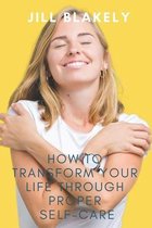 How to Transform Your Life Through Proper Self-Care