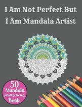 I Am Not Perfect But I Am Mandala Artist 50 Mandala Adult Coloring Book