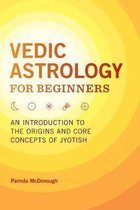Vedic Astrology for Beginners: An Introduction to the Origins and Core Concepts of Jyotish