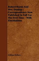 Robert Burns And Mrs. Dunlop - Correspondence Now Published In Full For The First Time - With Elucidations