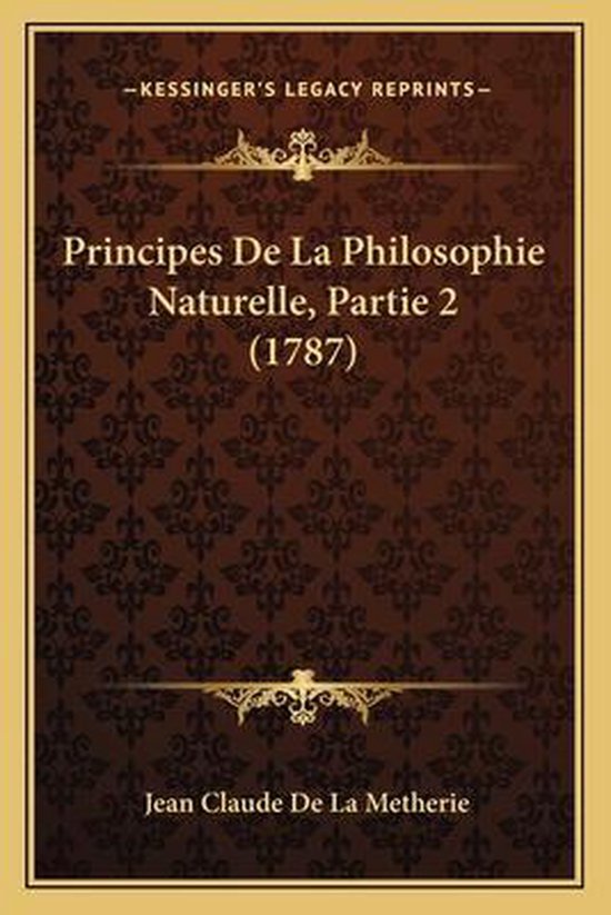 Principes de La Philosophie Naturelle, Partie 2 (1787), Jean Claude De La Métherie Principes de La Philosophie Naturelle, Partie 2 (1787), Jean Claude De La Métherie