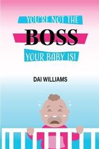 Your Not The Boss Your Baby IS.