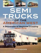 Semi Trucks of the American West: A Showcase of Regional Trucking 1900-1975