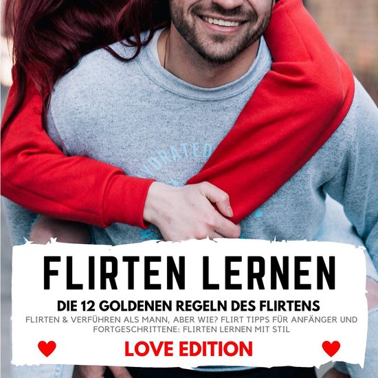 FLIRTEN LERNEN Love Edition - DIE 12 GOLDENEN REGELN DES FLI ... - cover