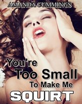 Watch Me! - You’re Too Small to Make Me Squirt