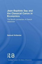 Routledge Studies in the History of Economics- Jean-Baptiste Say and the Classical Canon in Economics