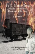 To No Man's Glory: A Child's Journey from Holocaust to Healing