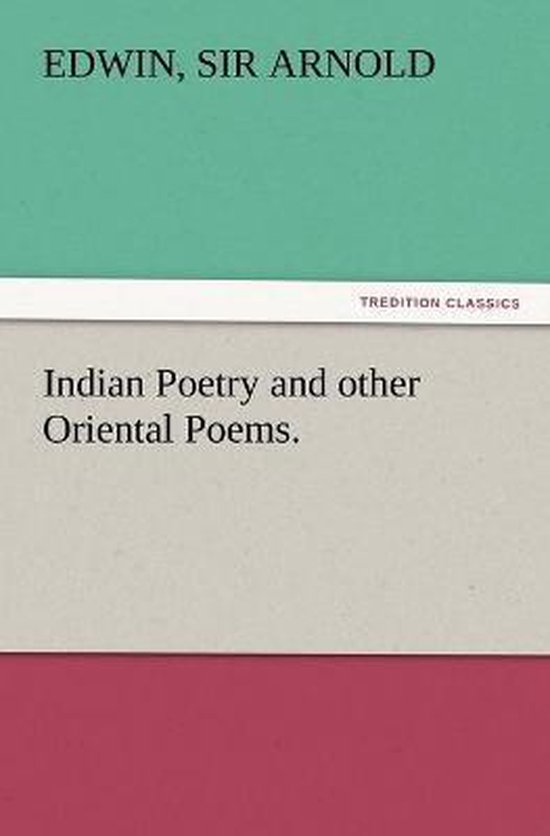 Indian Poetry Containing The Indian Song of Songs, from the Sanskrit of the Gîta Govinda of Jayadeva, Two books from The Iliad Of India (Mahábhárata), Proverbial Wisdom from the Shlokas of the Hitopadesa, and other Oriental Poems.