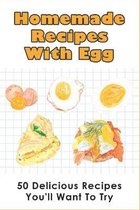 Homemade Recipes With Egg: 50 Delicious Recipes You'll Want To Try