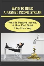 Ways To Build A Passive Income Stream: What Is Passive Income, & How Do I Build It My Own Way